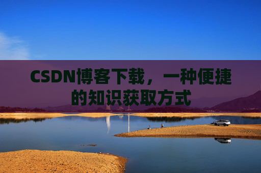 CSDN博客下载,一种便捷的知识获取方式